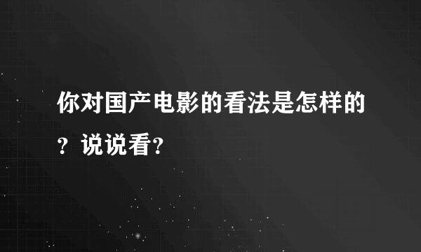 你对国产电影的看法是怎样的？说说看？