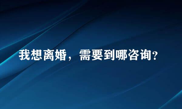 我想离婚，需要到哪咨询？