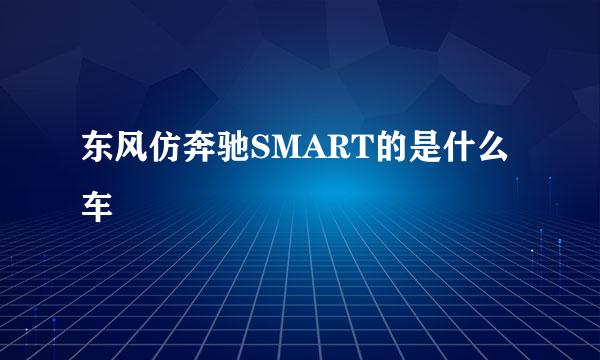 东风仿奔驰SMART的是什么车