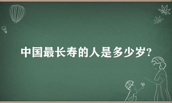 中国最长寿的人是多少岁?