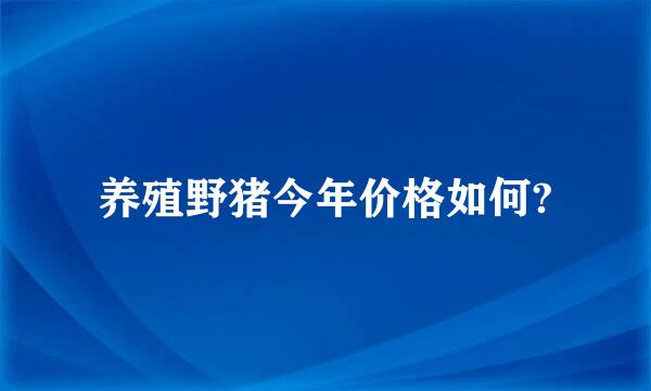 养殖野猪今年价格如何?