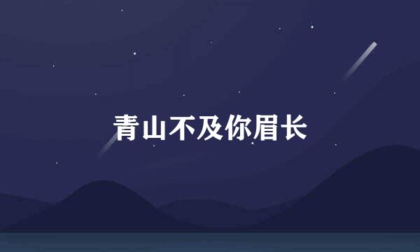 青山不及你眉长