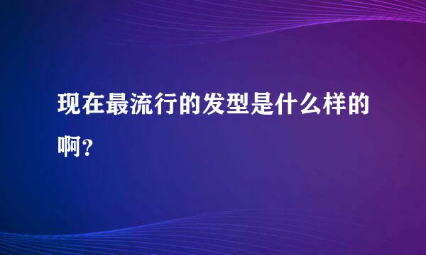 现在最流行的发型是什么样的啊？