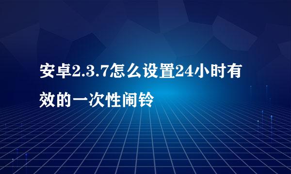 安卓2.3.7怎么设置24小时有效的一次性闹铃