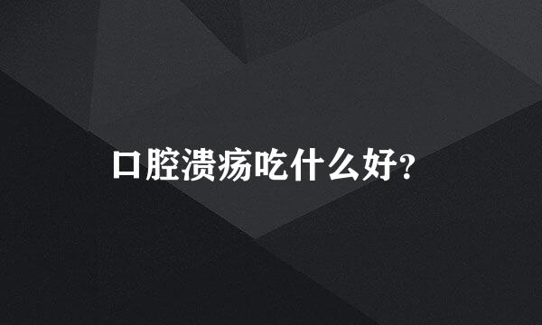 口腔溃疡吃什么好？