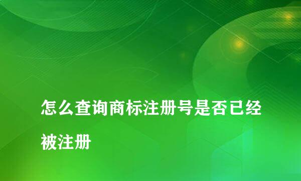 
怎么查询商标注册号是否已经被注册
