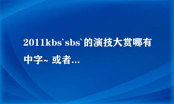 2011kbs`sbs`的演技大赏哪有中字~ 或者是什么时候出来呢... 谢谢