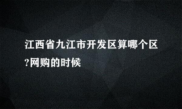 江西省九江市开发区算哪个区?网购的时候