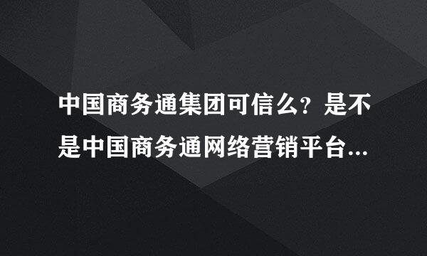 中国商务通集团可信么？是不是中国商务通网络营销平台( ⊙ o ⊙ )啊！