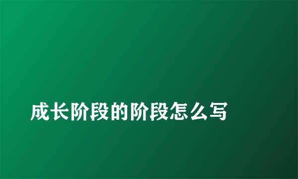 
成长阶段的阶段怎么写
