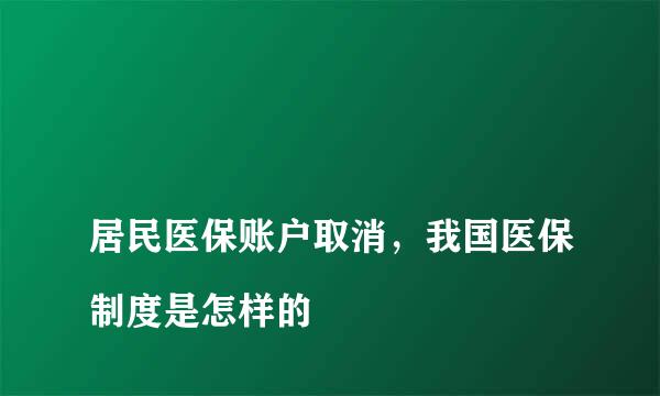 
居民医保账户取消，我国医保制度是怎样的
