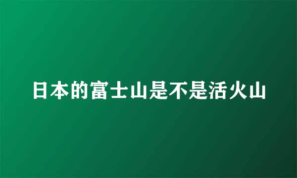 日本的富士山是不是活火山