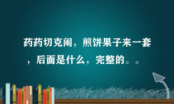 药药切克闹，煎饼果子来一套 ，后面是什么，完整的。。