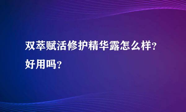 双萃赋活修护精华露怎么样？好用吗？