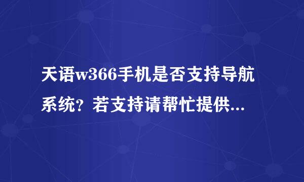 天语w366手机是否支持导航系统？若支持请帮忙提供一下软件。谢谢了！