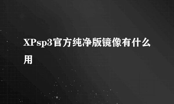 XPsp3官方纯净版镜像有什么用