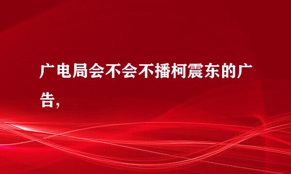 广电局会不会不播柯震东的广告,