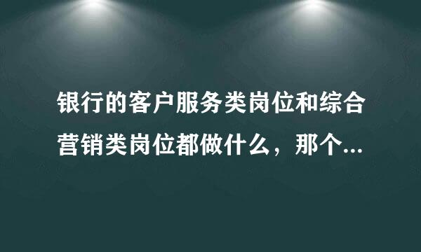 银行的客户服务类岗位和综合营销类岗位都做什么，那个好？那个要求高？