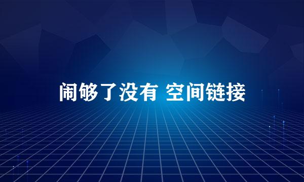 闹够了没有 空间链接