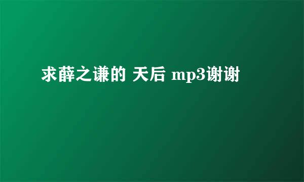 求薛之谦的 天后 mp3谢谢