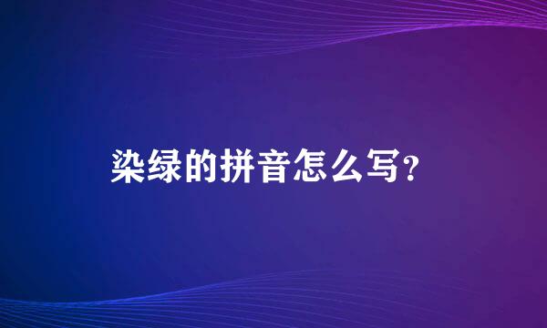 染绿的拼音怎么写？