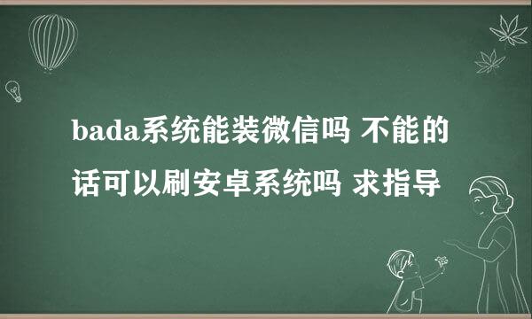 bada系统能装微信吗 不能的话可以刷安卓系统吗 求指导