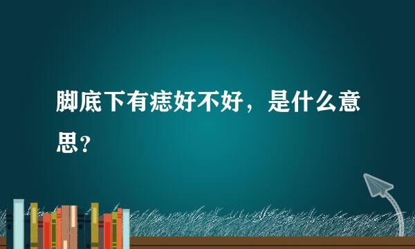 脚底下有痣好不好，是什么意思？