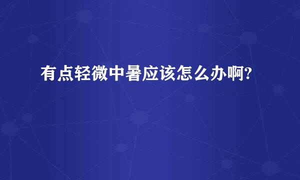 有点轻微中暑应该怎么办啊?