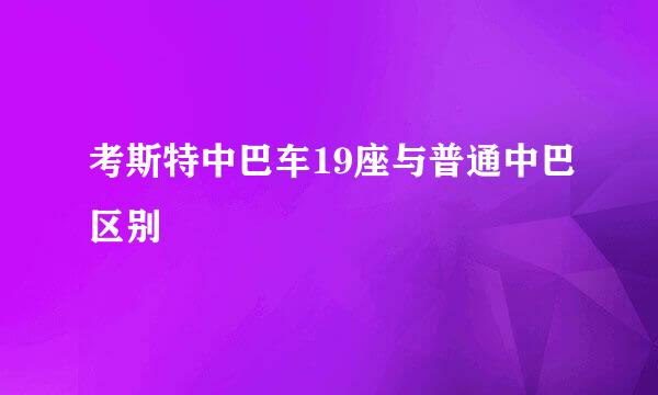 考斯特中巴车19座与普通中巴区别