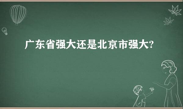 广东省强大还是北京市强大?