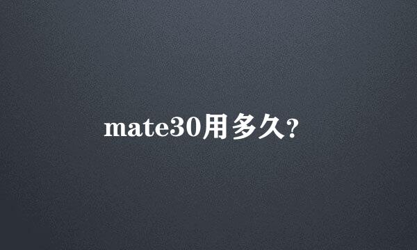 mate30用多久？