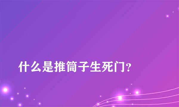 
什么是推筒子生死门？
