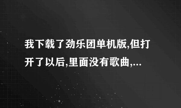 我下载了劲乐团单机版,但打开了以后,里面没有歌曲,请问怎样下载歌曲进去,和要保存在哪里,怎样打开