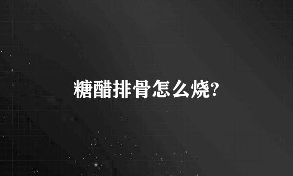 糖醋排骨怎么烧?