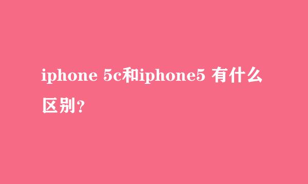 iphone 5c和iphone5 有什么区别？