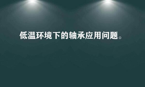 低温环境下的轴承应用问题。