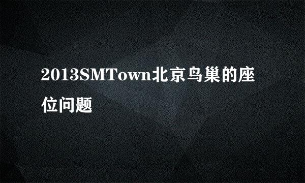 2013SMTown北京鸟巢的座位问题