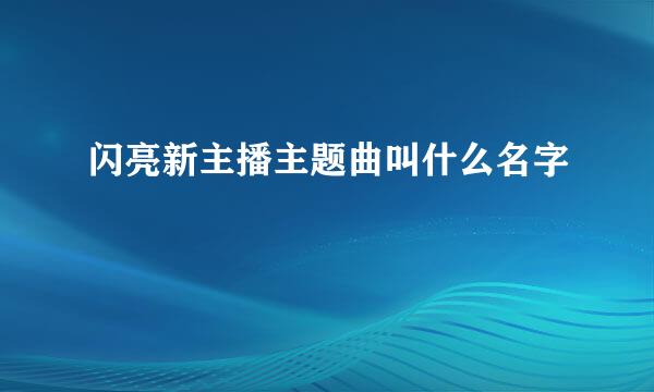 闪亮新主播主题曲叫什么名字