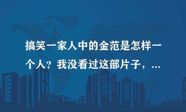 搞笑一家人中的金范是怎样一个人？我没看过这部片子，但我想知道。请说详细点，谢谢！