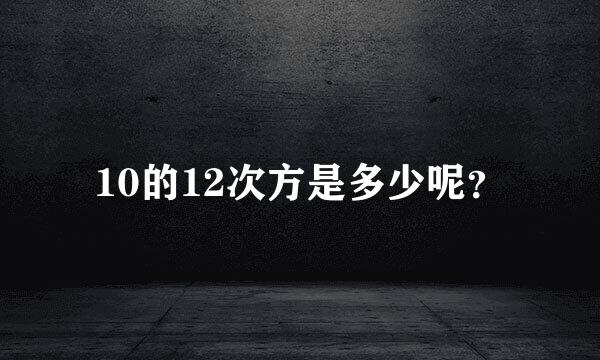 10的12次方是多少呢？