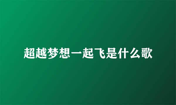 超越梦想一起飞是什么歌