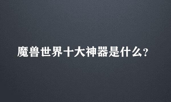 魔兽世界十大神器是什么？