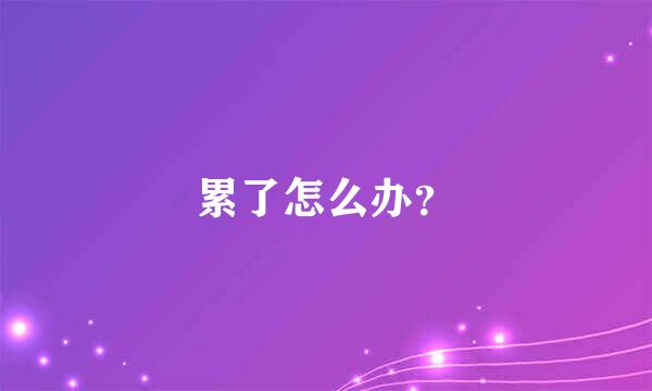 累了怎么办？