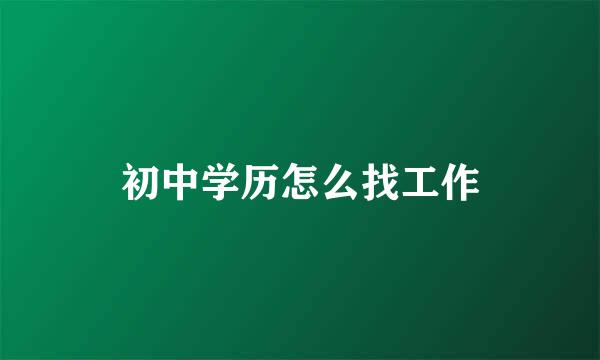 初中学历怎么找工作