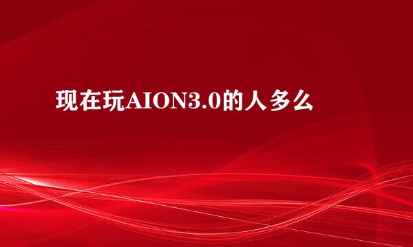 现在玩AION3.0的人多么