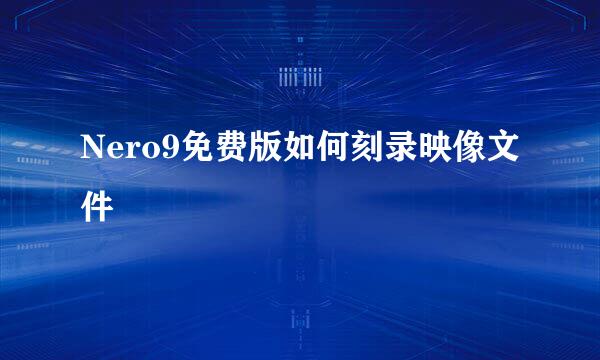 Nero9免费版如何刻录映像文件