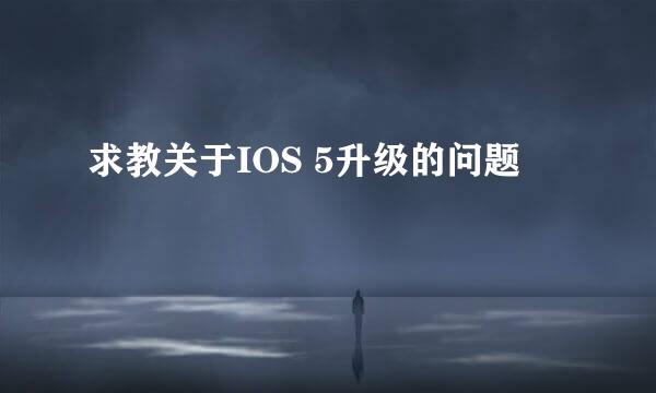 求教关于IOS 5升级的问题