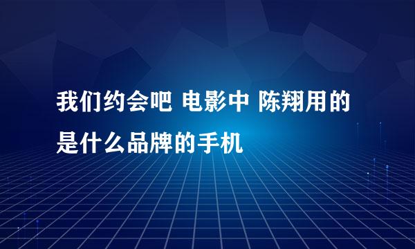 我们约会吧 电影中 陈翔用的是什么品牌的手机