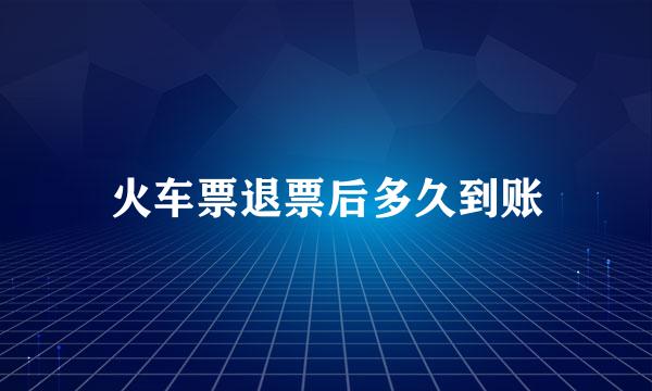 火车票退票后多久到账