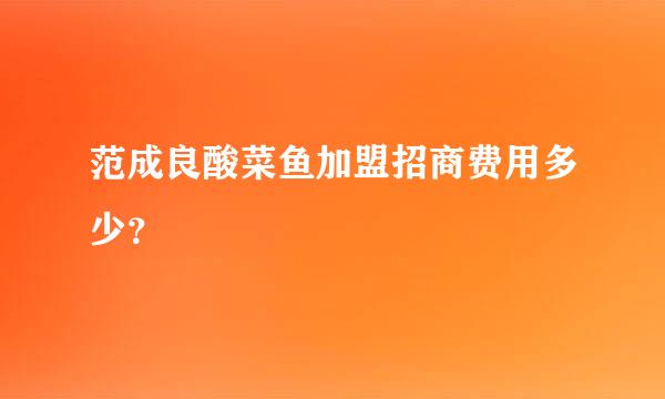 范成良酸菜鱼加盟招商费用多少？